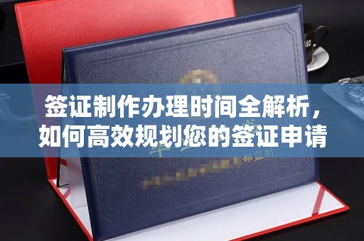 铜锣签证制作办理时间全解析，如何高效规划您的签证申请流程